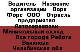 Водитель › Название организации ­ Ворк Форс, ООО › Отрасль предприятия ­ Автоперевозки › Минимальный оклад ­ 42 000 - Все города Работа » Вакансии   . Челябинская обл.,Копейск г.